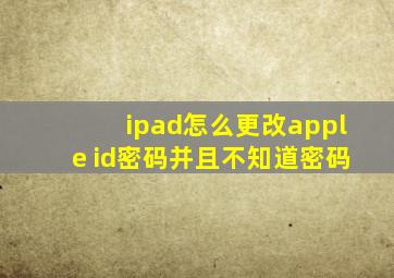 ipad怎么更改apple id密码并且不知道密码